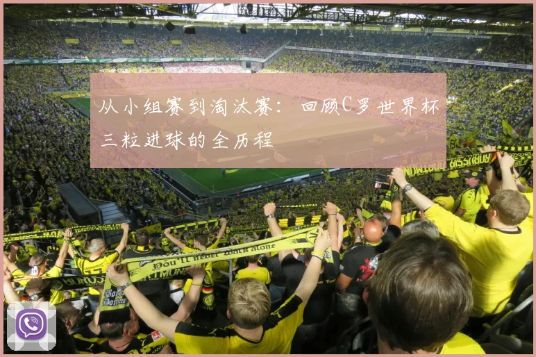 从小组赛到淘汰赛：回顾C罗世界杯三粒进球的全历程