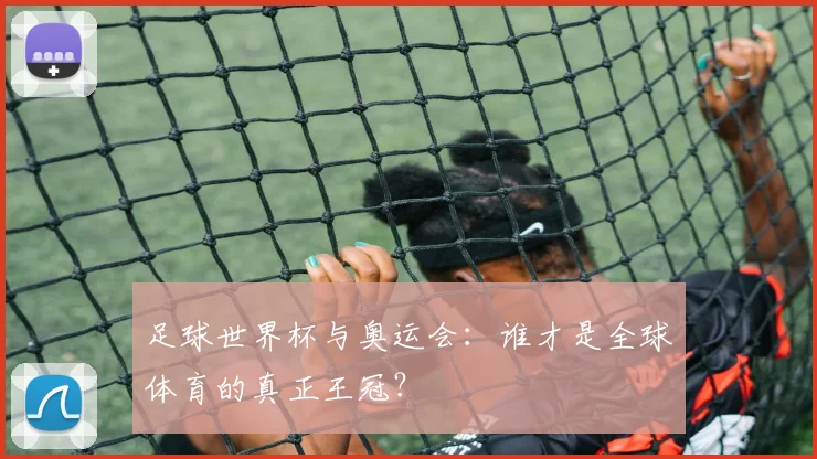 足球世界杯与奥运会：谁才是全球体育的真正王冠？